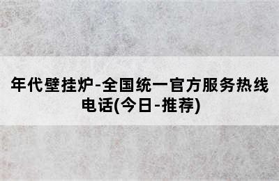 年代壁挂炉-全国统一官方服务热线电话(今日-推荐)