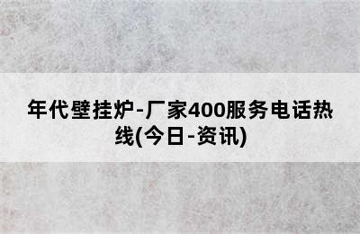 年代壁挂炉-厂家400服务电话热线(今日-资讯)