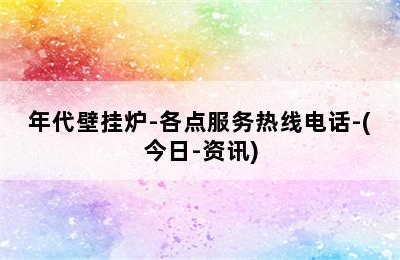 年代壁挂炉-各点服务热线电话-(今日-资讯)