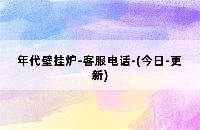 年代壁挂炉-客服电话-(今日-更新)