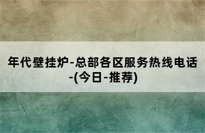 年代壁挂炉-总部各区服务热线电话-(今日-推荐)