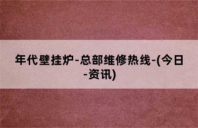 年代壁挂炉-总部维修热线-(今日-资讯)