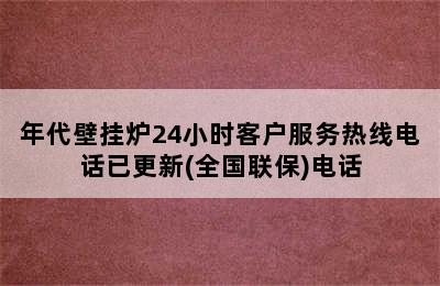 年代壁挂炉24小时客户服务热线电话已更新(全国联保)电话