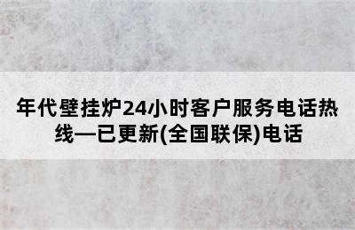 年代壁挂炉24小时客户服务电话热线—已更新(全国联保)电话