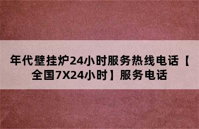 年代壁挂炉24小时服务热线电话【全国7X24小时】服务电话