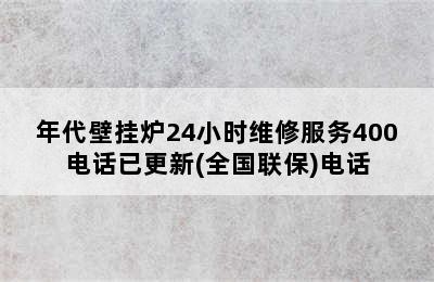 年代壁挂炉24小时维修服务400电话已更新(全国联保)电话