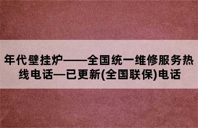 年代壁挂炉——全国统一维修服务热线电话—已更新(全国联保)电话