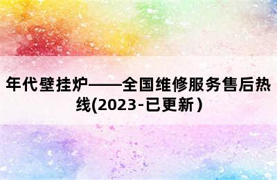 年代壁挂炉——全国维修服务售后热线(2023-已更新）