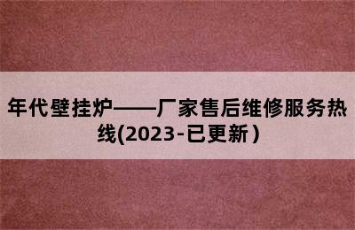 年代壁挂炉——厂家售后维修服务热线(2023-已更新）