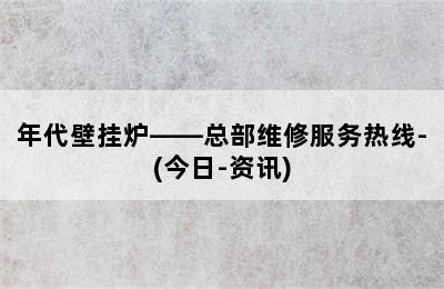 年代壁挂炉——总部维修服务热线-(今日-资讯)