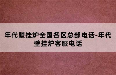 年代壁挂炉全国各区总部电话-年代壁挂炉客服电话