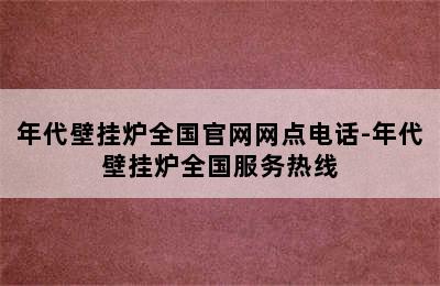 年代壁挂炉全国官网网点电话-年代壁挂炉全国服务热线