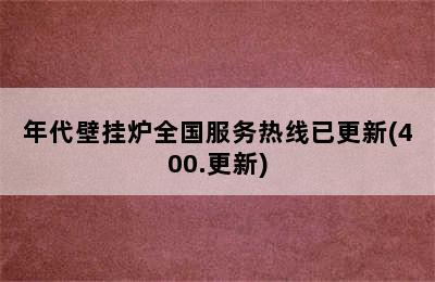 年代壁挂炉全国服务热线已更新(400.更新)