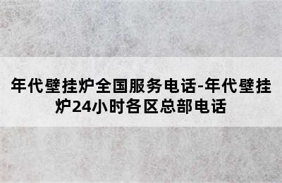 年代壁挂炉全国服务电话-年代壁挂炉24小时各区总部电话