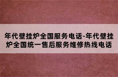 年代壁挂炉全国服务电话-年代壁挂炉全国统一售后服务维修热线电话