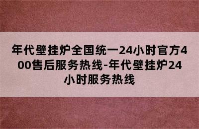 年代壁挂炉全国统一24小时官方400售后服务热线-年代壁挂炉24小时服务热线