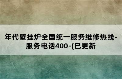 年代壁挂炉全国统一服务维修热线-服务电话400-(已更新