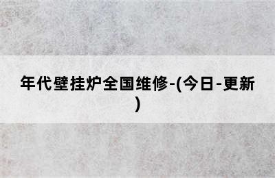 年代壁挂炉全国维修-(今日-更新)