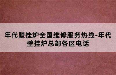 年代壁挂炉全国维修服务热线-年代壁挂炉总部各区电话