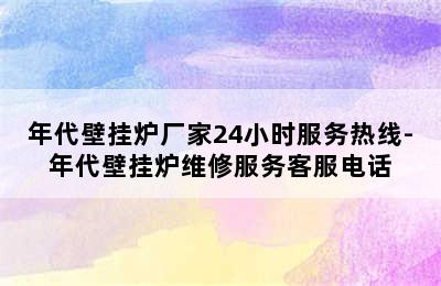 年代壁挂炉厂家24小时服务热线-年代壁挂炉维修服务客服电话