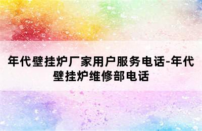 年代壁挂炉厂家用户服务电话-年代壁挂炉维修部电话