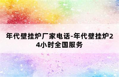 年代壁挂炉厂家电话-年代壁挂炉24小时全国服务