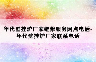 年代壁挂炉厂家维修服务网点电话-年代壁挂炉厂家联系电话