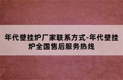 年代壁挂炉厂家联系方式-年代壁挂炉全国售后服务热线