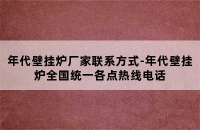 年代壁挂炉厂家联系方式-年代壁挂炉全国统一各点热线电话