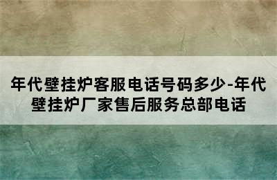 年代壁挂炉客服电话号码多少-年代壁挂炉厂家售后服务总部电话