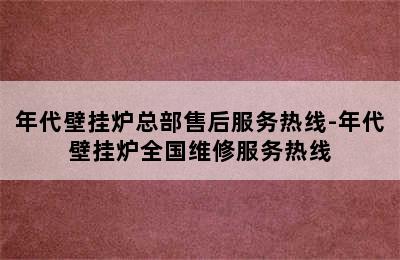 年代壁挂炉总部售后服务热线-年代壁挂炉全国维修服务热线