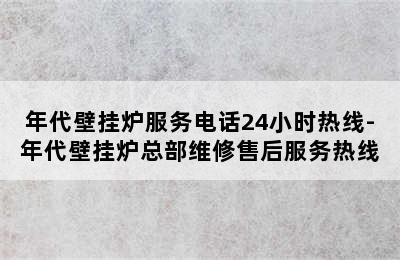 年代壁挂炉服务电话24小时热线-年代壁挂炉总部维修售后服务热线