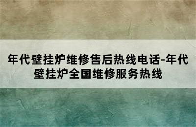 年代壁挂炉维修售后热线电话-年代壁挂炉全国维修服务热线