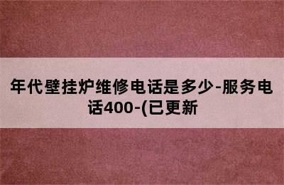 年代壁挂炉维修电话是多少-服务电话400-(已更新