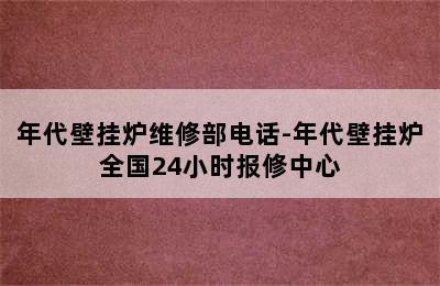 年代壁挂炉维修部电话-年代壁挂炉全国24小时报修中心