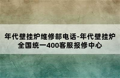 年代壁挂炉维修部电话-年代壁挂炉全国统一400客服报修中心