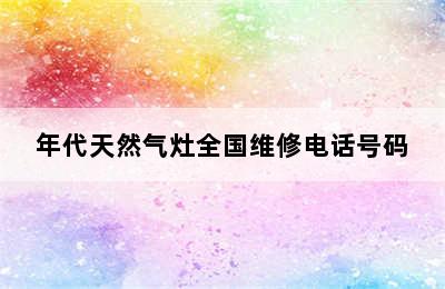 年代天然气灶全国维修电话号码