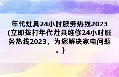 年代灶具24小时服务热线2023(立即拨打年代灶具维修24小时服务热线2023，为您解决家电问题。)