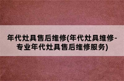 年代灶具售后维修(年代灶具维修-专业年代灶具售后维修服务)