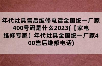 年代灶具售后维修电话全国统一厂家400号码是什么2023(【家电维修专家】年代灶具全国统一厂家400售后维修电话)