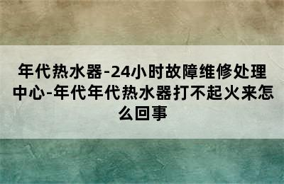 年代热水器-24小时故障维修处理中心-年代年代热水器打不起火来怎么回事