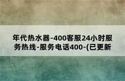 年代热水器-400客服24小时服务热线-服务电话400-(已更新