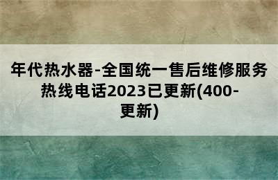 年代热水器-全国统一售后维修服务热线电话2023已更新(400-更新)