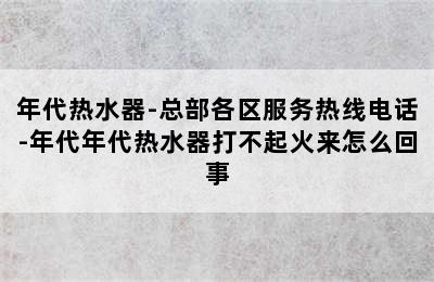 年代热水器-总部各区服务热线电话-年代年代热水器打不起火来怎么回事