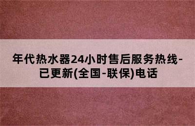 年代热水器24小时售后服务热线-已更新(全国-联保)电话