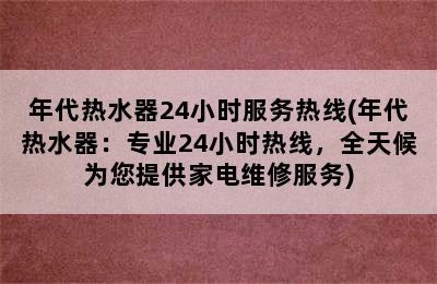 年代热水器24小时服务热线(年代热水器：专业24小时热线，全天候为您提供家电维修服务)