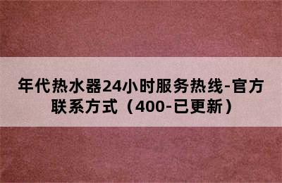 年代热水器24小时服务热线-官方联系方式（400-已更新）