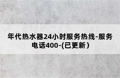 年代热水器24小时服务热线-服务电话400-(已更新）