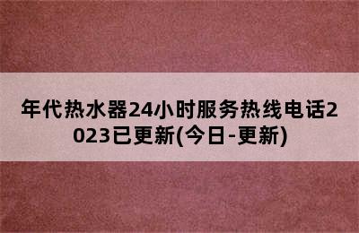 年代热水器24小时服务热线电话2023已更新(今日-更新)