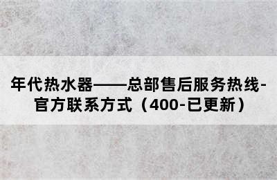 年代热水器——总部售后服务热线-官方联系方式（400-已更新）